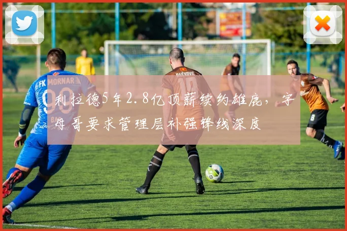 利拉德5年2.8亿顶薪续约雄鹿，字母哥要求管理层补强锋线深度