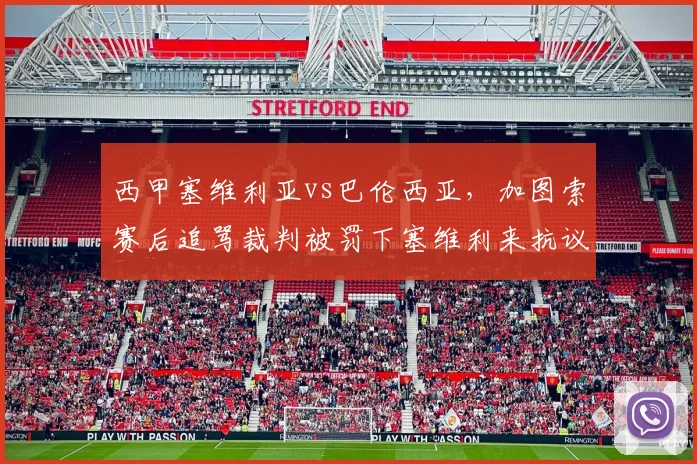 西甲塞维利亚vs巴伦西亚，加图索赛后追骂裁判被罚下塞维利来抗议纪律处罚