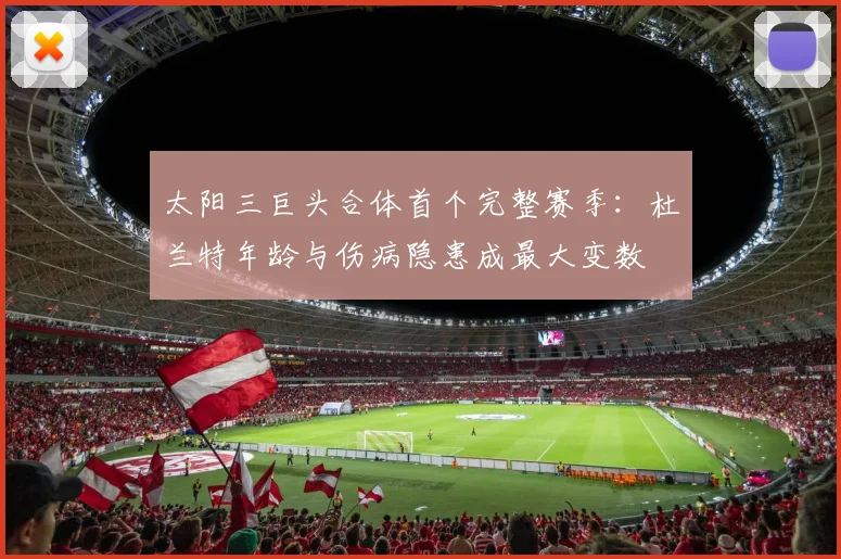 太阳三巨头合体首个完整赛季：杜兰特年龄与伤病隐患成最大变数