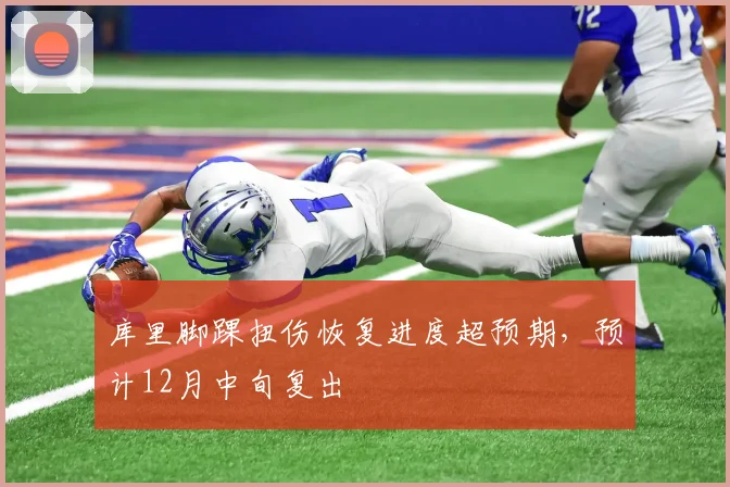 库里脚踝扭伤恢复进度超预期，预计12月中旬复出