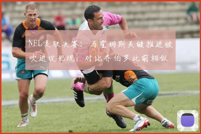 NFL美联决赛:马霍姆斯关键推进被吹进攻犯规,对比乔伯罗此前相似跑动未遭阻挡