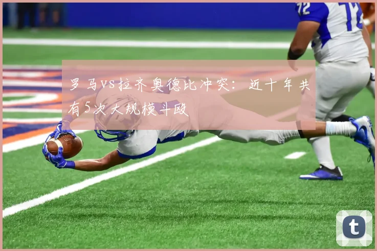罗马vs拉齐奥德比冲突：近十年共有5次大规模斗殴